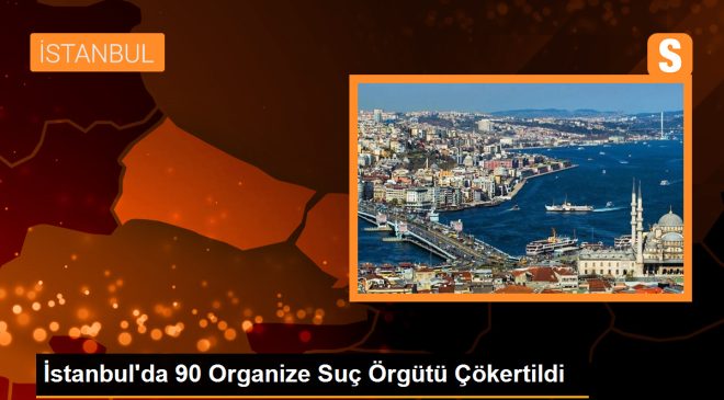 İstanbul’da 90 Organize Suç Örgütü Çökertildi